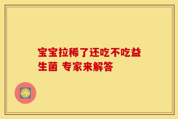 宝宝拉稀了还吃不吃益生菌 专家来解答