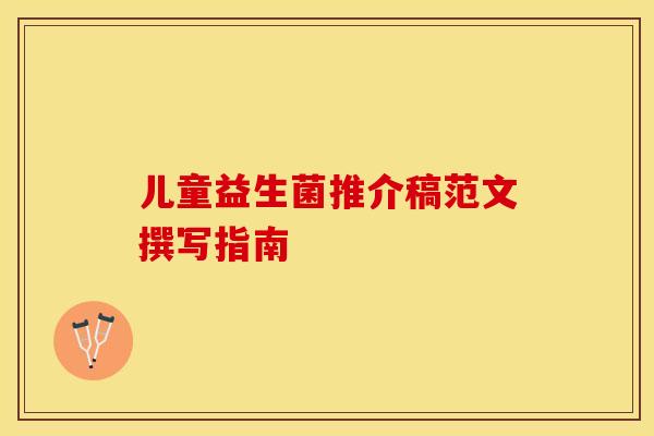 儿童益生菌推介稿范文撰写指南