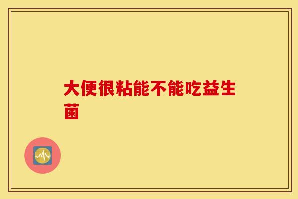 大便很粘能不能吃益生菌