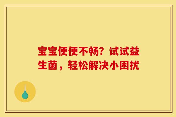 宝宝便便不畅？试试益生菌，轻松解决小困扰