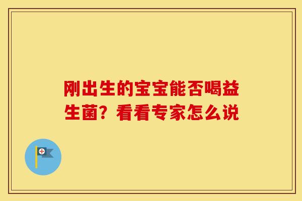 刚出生的宝宝能否喝益生菌?看看专家怎么说 刚出生的宝宝能否喝益生菌?看看专家怎么说