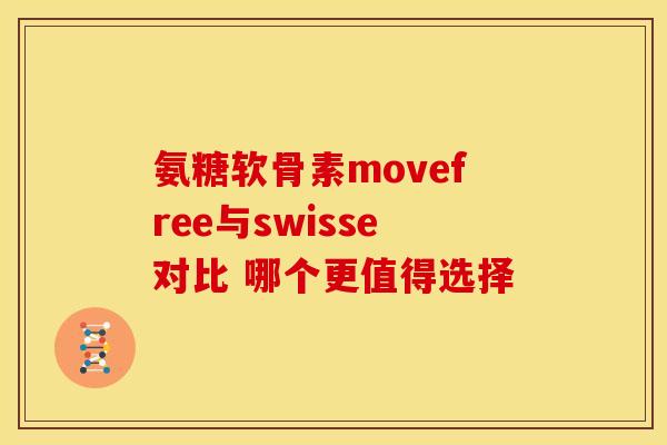 氨糖软骨素movefree与swisse对比 哪个更值得选择