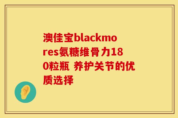 澳佳宝blackmores氨糖维骨力180粒瓶 养护关节的优质选择