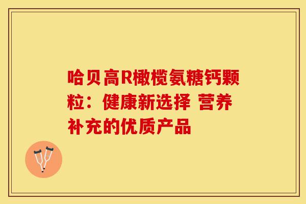 哈贝高R橄榄氨糖钙颗粒：健康新选择 营养补充的优质产品