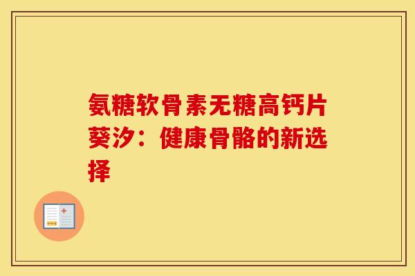 氨糖软骨素无糖高钙片葵汐：健康骨骼的新选择