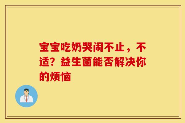 宝宝吃奶哭闹不止，不适？益生菌能否解决你的烦恼