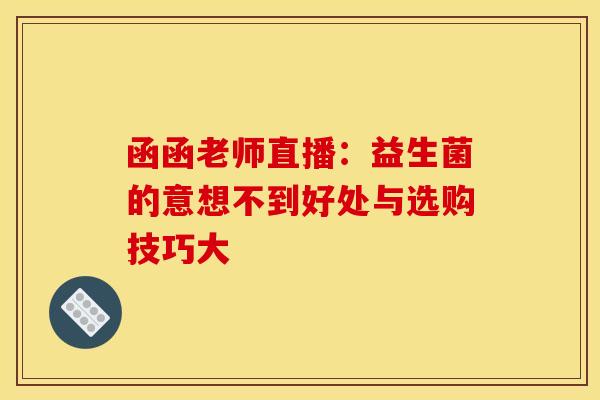函函老师直播：益生菌的意想不到好处与选购技巧大