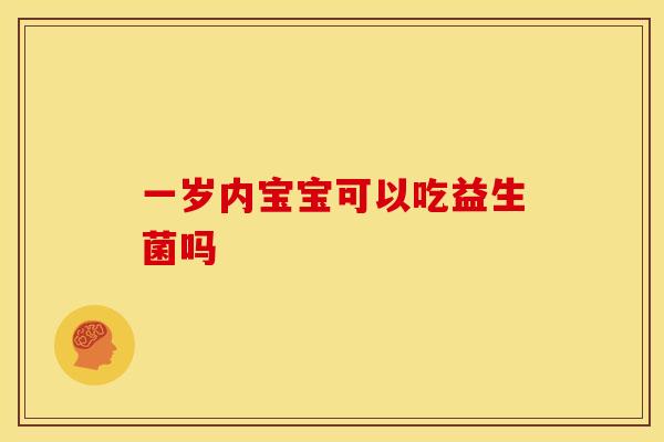 一岁内宝宝可以吃益生菌吗 一岁内宝宝可以吃益生菌吗