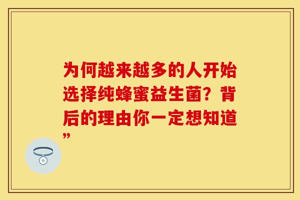 为何越来越多的人开始选择纯蜂蜜益生菌？背后的理由你一定想知道”