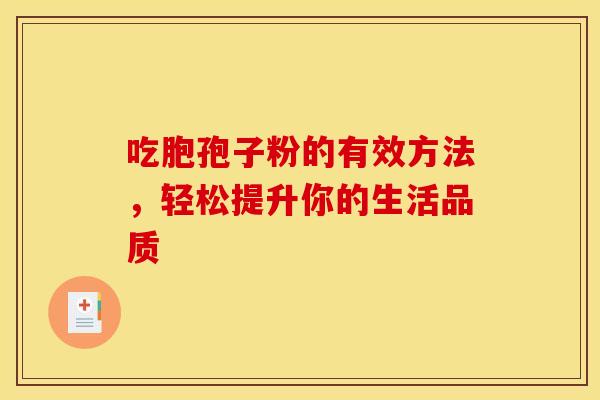 吃胞孢子粉的有效方法,轻松提升你的生活品质 吃胞孢子粉的有效方法,轻松提升你的生活品质