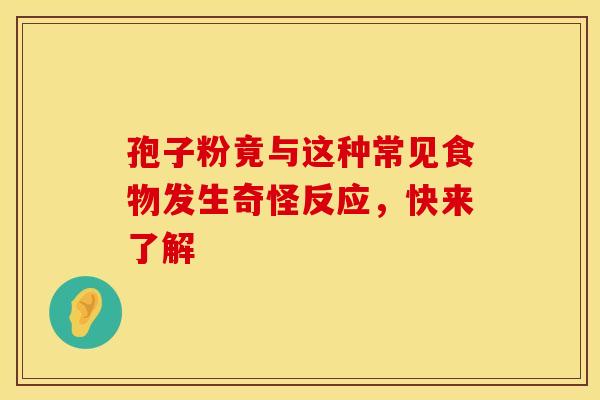 孢子粉竟与这种常见食物发生奇怪反应，快来了解