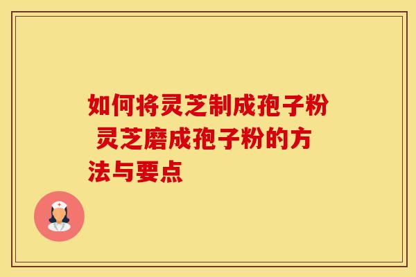 如何将灵芝制成孢子粉 灵芝磨成孢子粉的方法与要点
