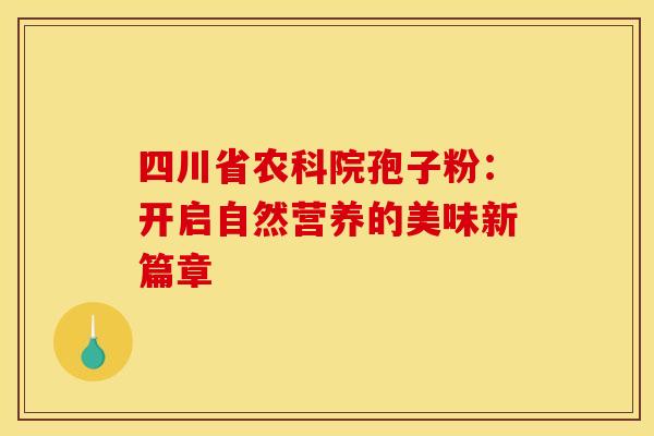 四川省农科院孢子粉：开启自然营养的美味新篇章