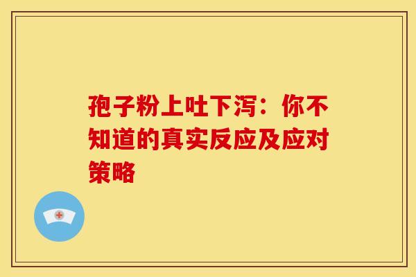 孢子粉上吐下泻：你不知道的真实反应及应对策略