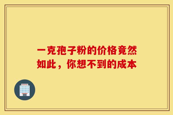 一克孢子粉的价格竟然如此,你想不到的成本 一克孢子粉的价格竟然如此,你想不到的成本