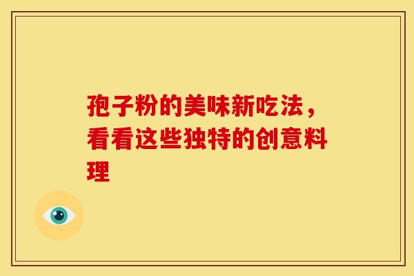 孢子粉的美味新吃法，看看这些独特的创意料理