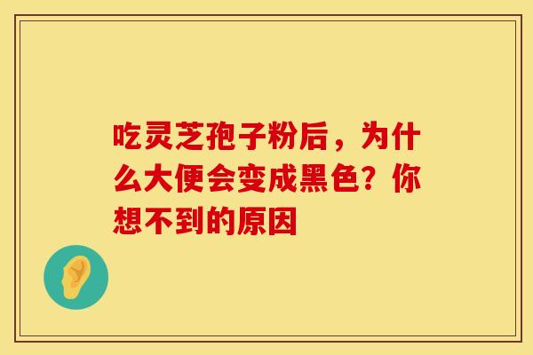吃灵芝孢子粉后，为什么大便会变成黑色？你想不到的原因