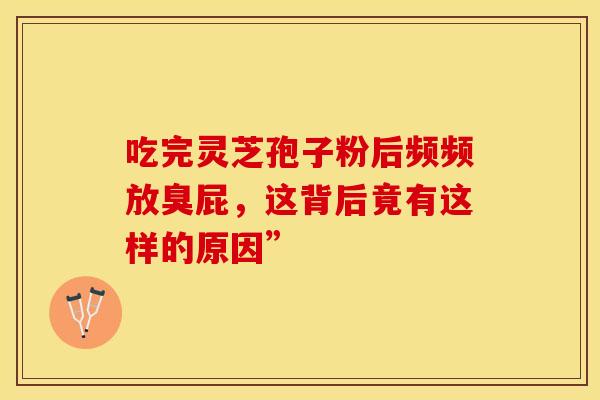 吃完灵芝孢子粉后频频放臭屁，这背后竟有这样的原因”