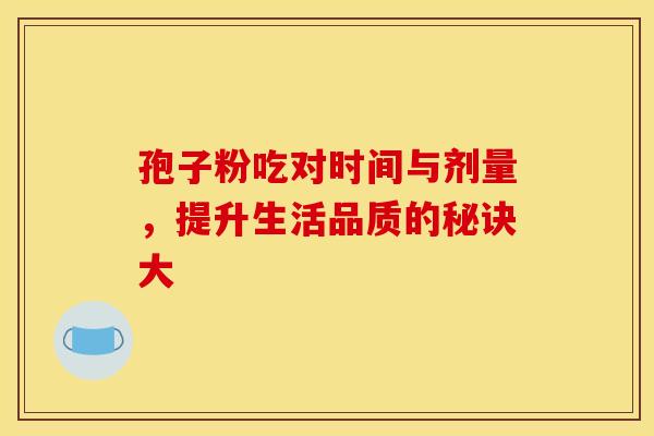 孢子粉吃对时间与剂量,提升生活品质的秘诀大 孢子粉吃对时间与剂量,提升生活品质的秘诀大