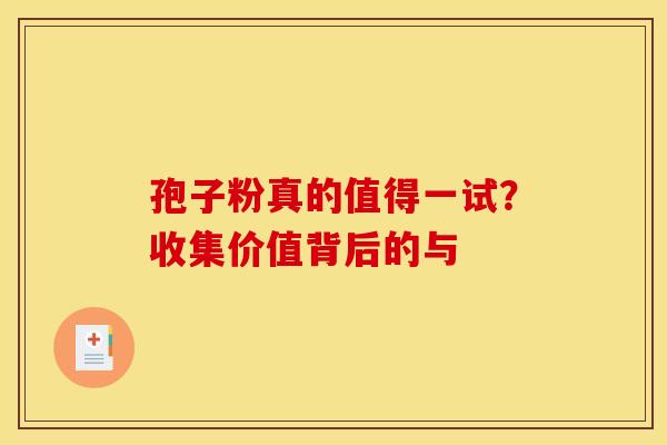 孢子粉真的值得一试？收集价值背后的与