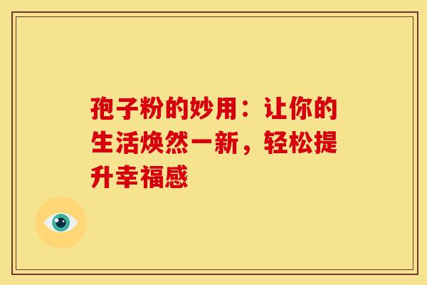 孢子粉的妙用：让你的生活焕然一新，轻松提升幸福感