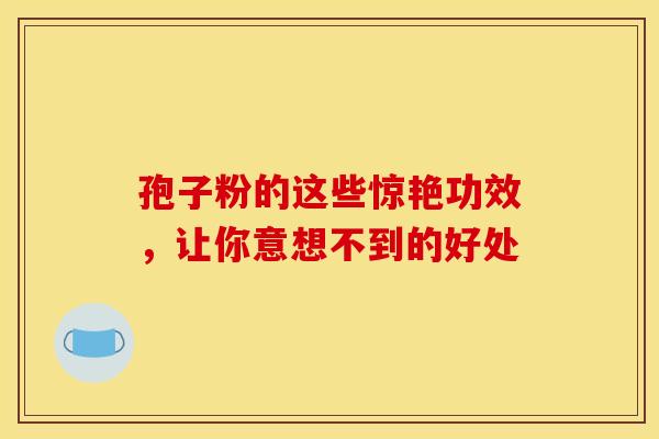 孢子粉的这些惊艳功效，让你意想不到的好处