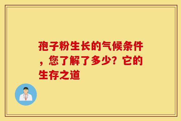 孢子粉生长的气候条件，您了解了多少？它的生存之道
