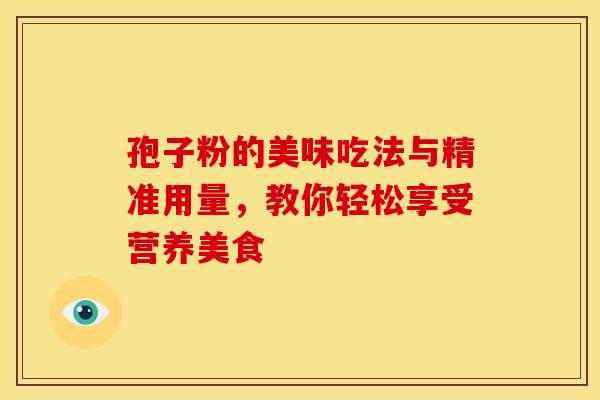 孢子粉的美味吃法与精准用量，教你轻松享受营养美食