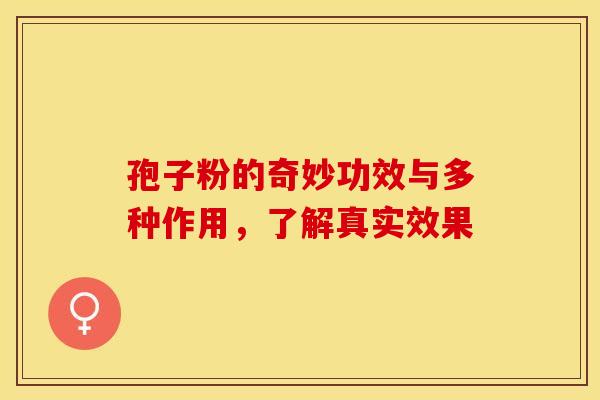孢子粉的奇妙功效与多种作用，了解真实效果