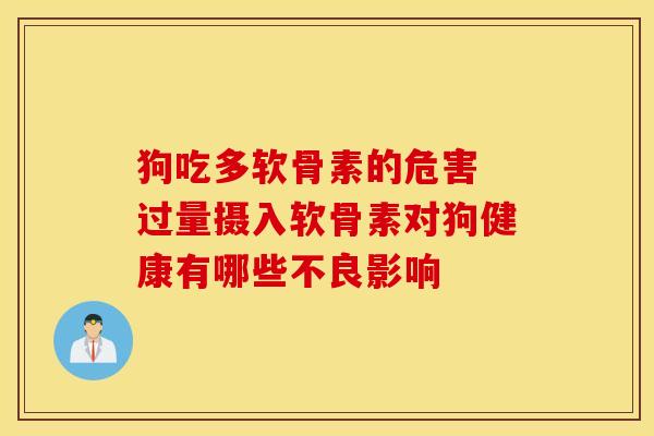 狗吃多软骨素的危害 过量摄入软骨素对狗健康有哪些不良影响