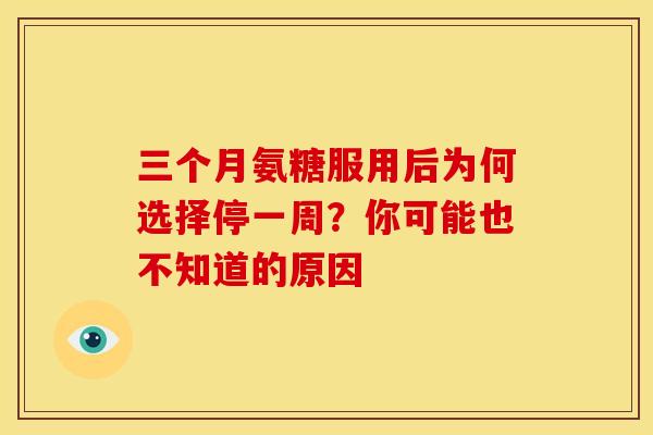 三个月氨糖服用后为何选择停一周？你可能也不知道的原因
