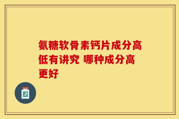 氨糖软骨素钙片成分高低有讲究 哪种成分高更好