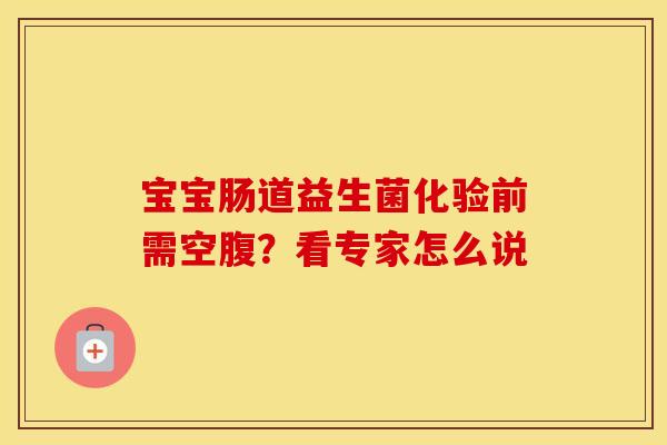宝宝肠道益生菌化验前需空腹？看专家怎么说