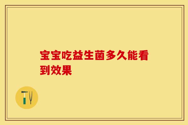 宝宝吃益生菌多久能看到效果