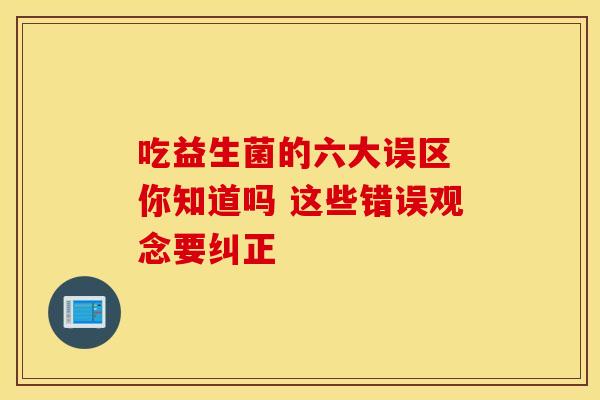 吃益生菌的六大误区 你知道吗 这些错误观念要纠正
