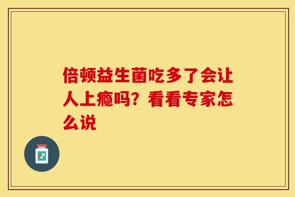 倍顿益生菌吃多了会让人上瘾吗？看看专家怎么说