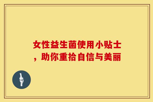 女性益生菌使用小贴士,助你重拾自信与美丽 女性益生菌使用小贴士,助你重拾自信与美丽
