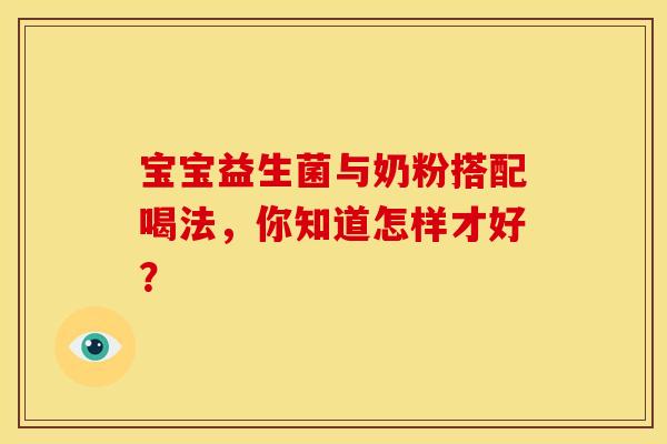 宝宝益生菌与奶粉搭配喝法，你知道怎样才好？