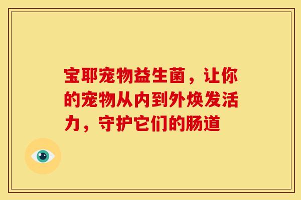 宝耶宠物益生菌，让你的宠物从内到外焕发活力，守护它们的肠道