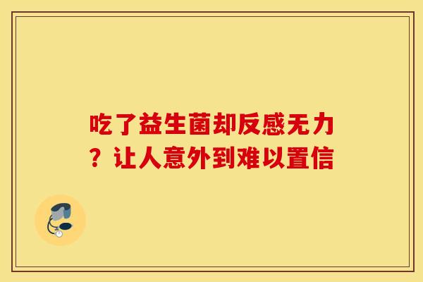 吃了益生菌却反感无力？让人意外到难以置信