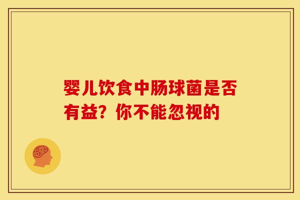 婴儿饮食中肠球菌是否有益？你不能忽视的
