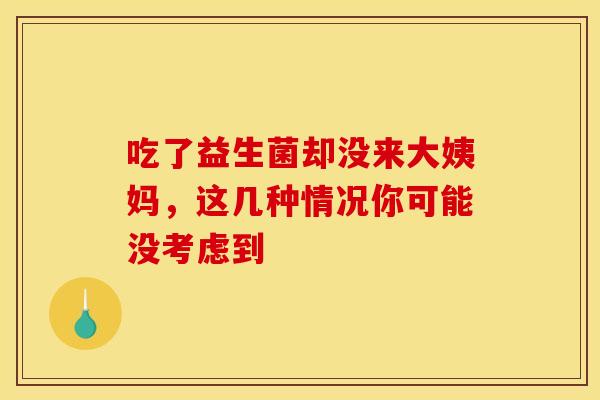 吃了益生菌却没来大姨妈，这几种情况你可能没考虑到