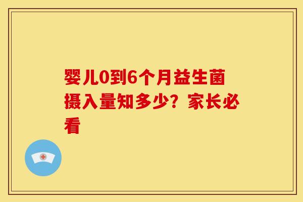 婴儿0到6个月益生菌摄入量知多少？家长必看