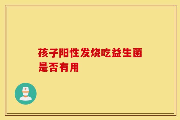 孩子阳性发烧吃益生菌是否有用
