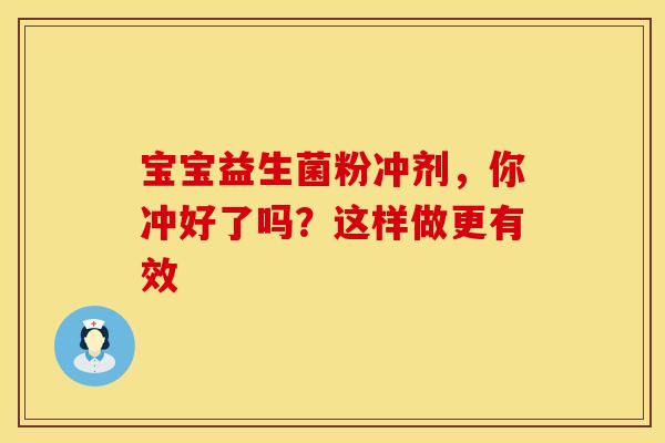 宝宝益生菌粉冲剂,你冲好了吗?这样做更有效 宝宝益生菌粉冲剂,你冲好了吗?这样做更有效