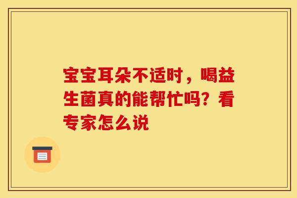 宝宝耳朵不适时，喝益生菌真的能帮忙吗？看专家怎么说