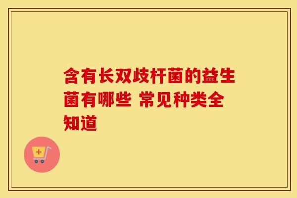 含有长双歧杆菌的益生菌有哪些 常见种类全知道 含有长双歧杆菌的益生菌有哪些 常见种类全知道
