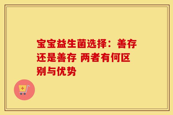宝宝益生菌选择：善存还是善存 两者有何区别与优势