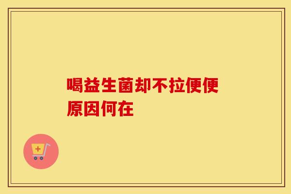 喝益生菌却不拉便便 原因何在