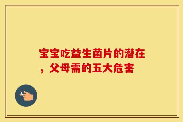 宝宝吃益生菌片的潜在，父母需的五大危害